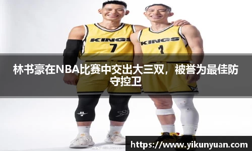 林书豪在NBA比赛中交出大三双，被誉为最佳防守控卫