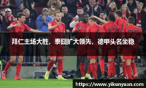 拜仁主场大胜，泰囧扩大领先，德甲头名坐稳