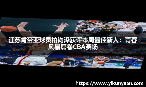 江苏肯帝亚球员柏钧泽获评本周最佳新人：青春风暴席卷CBA赛场