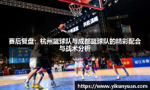 赛后复盘：杭州篮球队与成都篮球队的精彩配合与战术分析