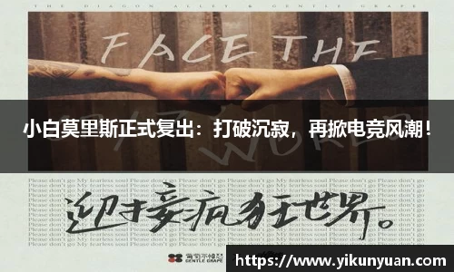 小白莫里斯正式复出：打破沉寂，再掀电竞风潮！