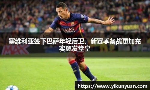 塞维利亚签下巴萨年轻后卫，新赛季备战更加充实愈发堂皇