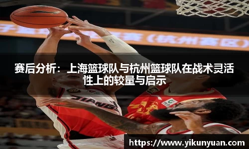 赛后分析：上海篮球队与杭州篮球队在战术灵活性上的较量与启示