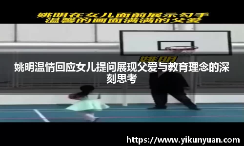 姚明温情回应女儿提问展现父爱与教育理念的深刻思考