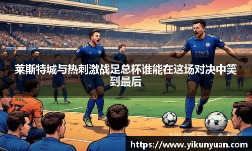 莱斯特城与热刺激战足总杯谁能在这场对决中笑到最后