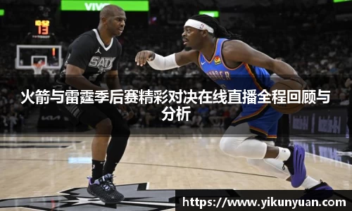 火箭与雷霆季后赛精彩对决在线直播全程回顾与分析