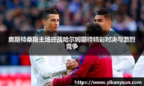 奥斯特桑斯主场迎战哈尔姆期待精彩对决与激烈竞争