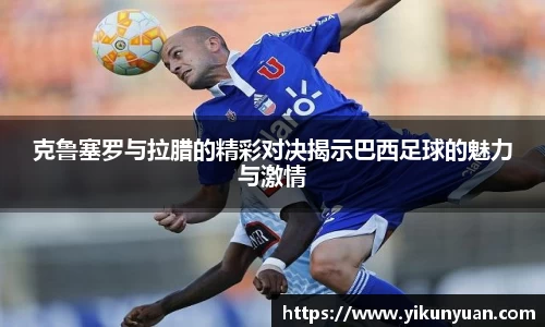 克鲁塞罗与拉腊的精彩对决揭示巴西足球的魅力与激情
