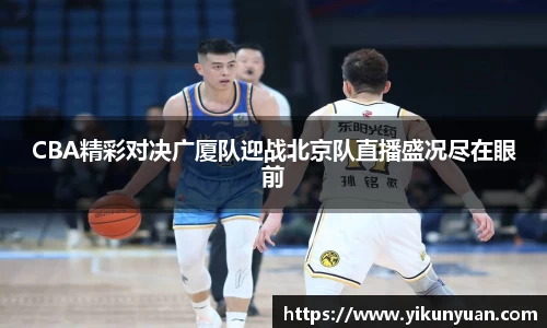 CBA精彩对决广厦队迎战北京队直播盛况尽在眼前