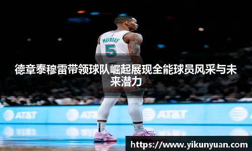 德章泰穆雷带领球队崛起展现全能球员风采与未来潜力