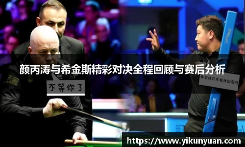 颜丙涛与希金斯精彩对决全程回顾与赛后分析
