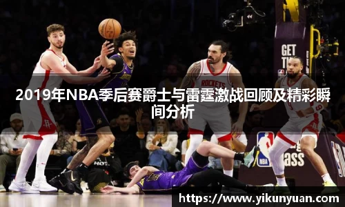 2019年NBA季后赛爵士与雷霆激战回顾及精彩瞬间分析