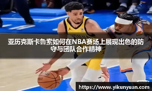 亚历克斯卡鲁索如何在NBA赛场上展现出色的防守与团队合作精神