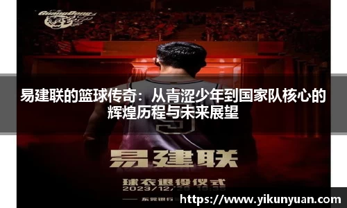 易建联的篮球传奇：从青涩少年到国家队核心的辉煌历程与未来展望