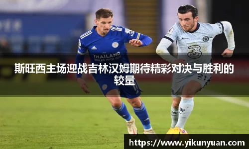 斯旺西主场迎战吉林汉姆期待精彩对决与胜利的较量