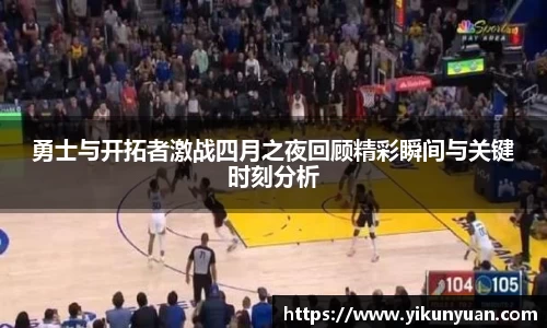 勇士与开拓者激战四月之夜回顾精彩瞬间与关键时刻分析