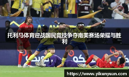 托利马体育迎战国民竞技争夺南美赛场荣耀与胜利