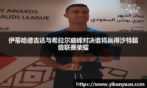 伊蒂哈德吉达与希拉尔巅峰对决谁将赢得沙特超级联赛荣耀