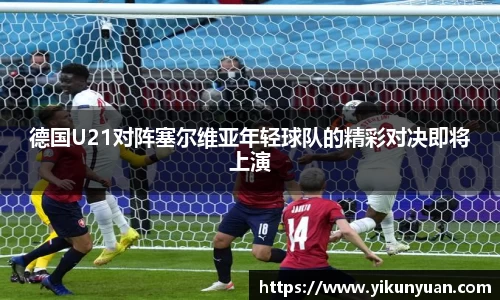 德国U21对阵塞尔维亚年轻球队的精彩对决即将上演