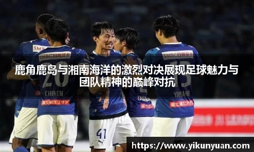 鹿角鹿岛与湘南海洋的激烈对决展现足球魅力与团队精神的巅峰对抗