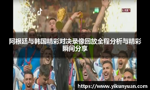 阿根廷与韩国精彩对决录像回放全程分析与精彩瞬间分享