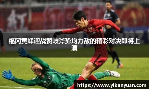 福冈黄蜂迎战赞岐斧势均力敌的精彩对决即将上演