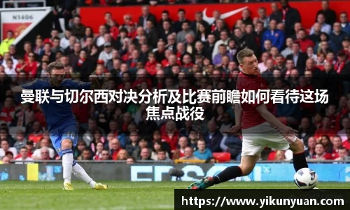 曼联与切尔西对决分析及比赛前瞻如何看待这场焦点战役