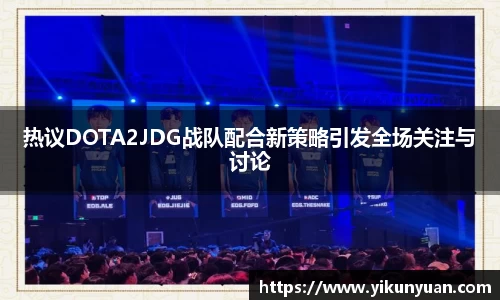 热议DOTA2JDG战队配合新策略引发全场关注与讨论