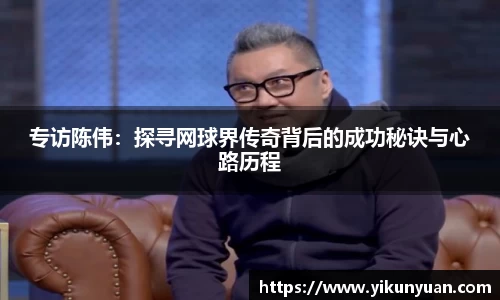 专访陈伟：探寻网球界传奇背后的成功秘诀与心路历程